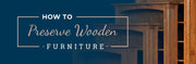 How to Preserve Wooden Furniture