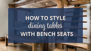 How to Style Dining Tables with Bench Seats