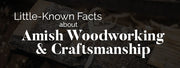 Little-Known Facts about Amish Woodworking and Craftsmanship