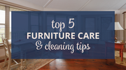 Top 5 Furniture Care and Cleaning Tips